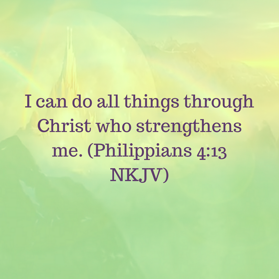 I can do all things through Christ who strengthens me. (Philippians 4_13 NKJV)
