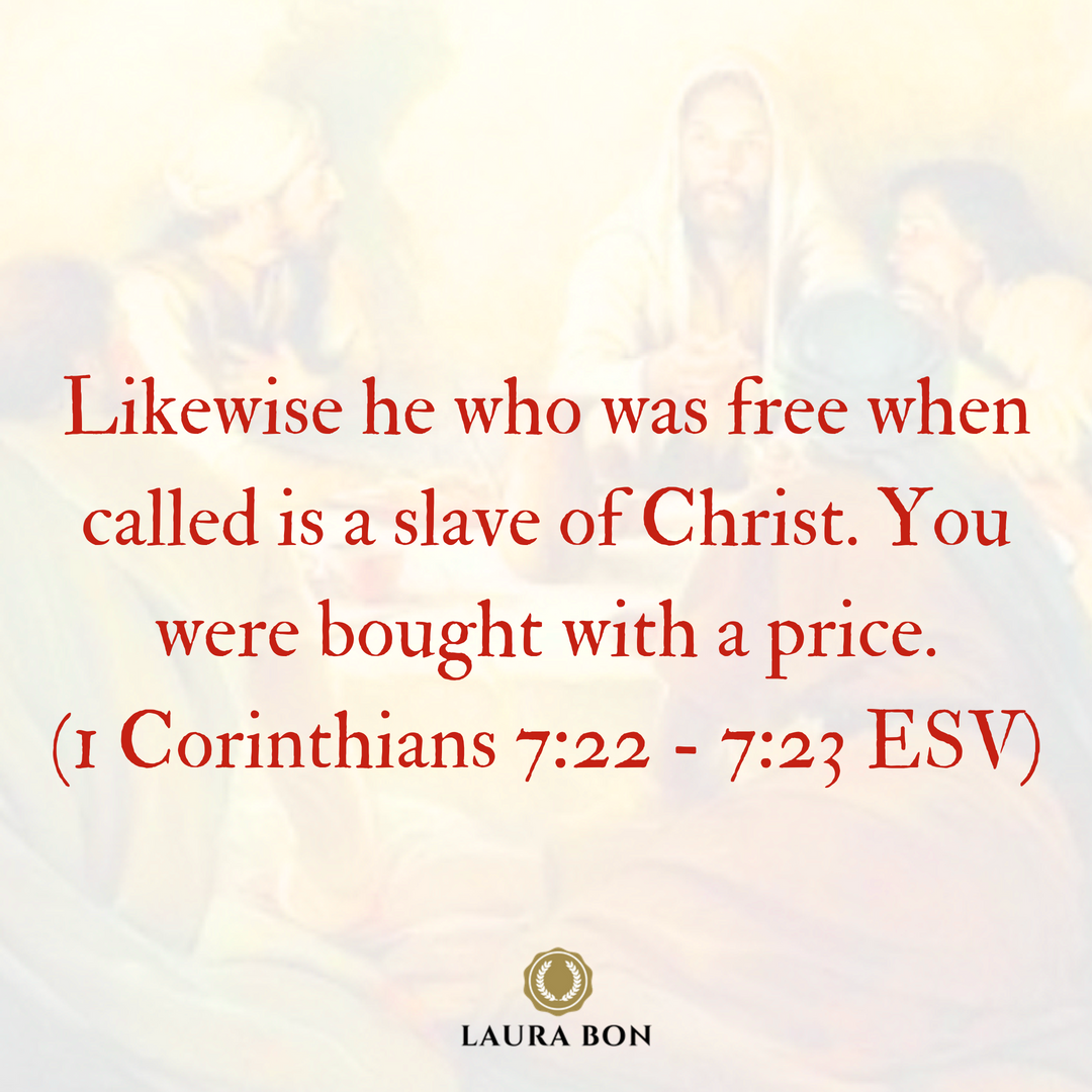 Likewise he who was free when called is a slave of Christ. You were bought with a price. (1 Corinthians 7_22 - 7_23 ESV).png