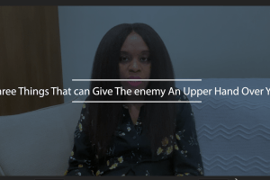 Three Things That Can Give The Enemy An Upper Hand Over You