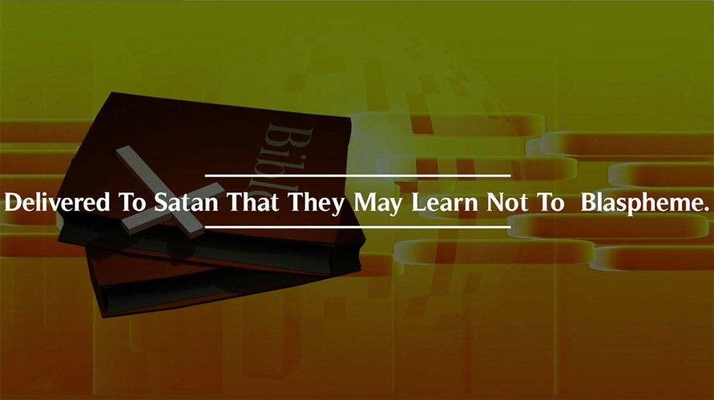 Delivered To Satan That They May Learn Not To Blaspheme. Delivered To Satan That They May Learn Not To Blaspheme.