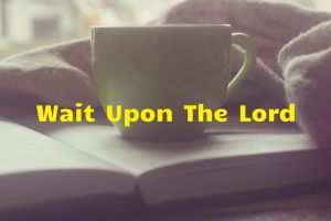15 Benefits of Constantly Waiting Upon The Lord And Seeking His Face