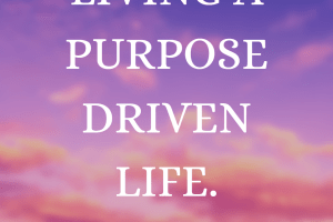 LIVING A PURPOSE DRIVEN LIFE.