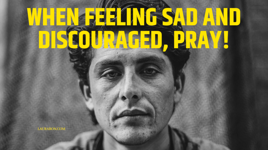 WHEN FEELING SAD AND DISCOURAGED, PRAY