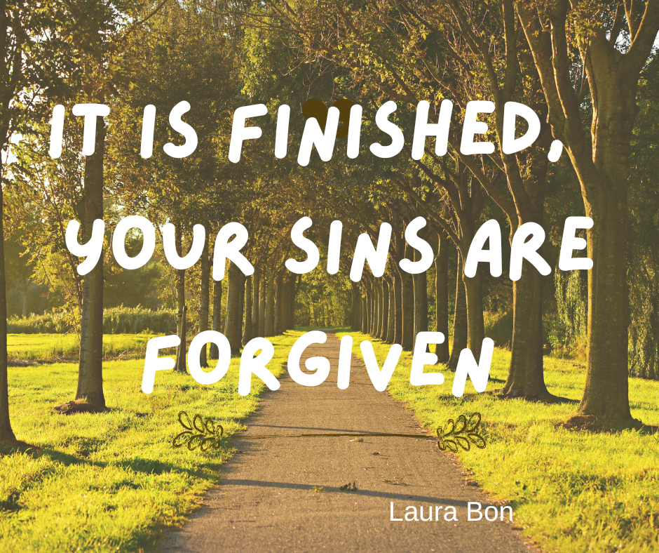 IT IS FINISHED, YOU ARE FORGIVEN IT IS FINISHED, YOU ARE FORGIVEN