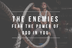 THE ENEMIES FEAR THE POWER OF GOD IN YOU