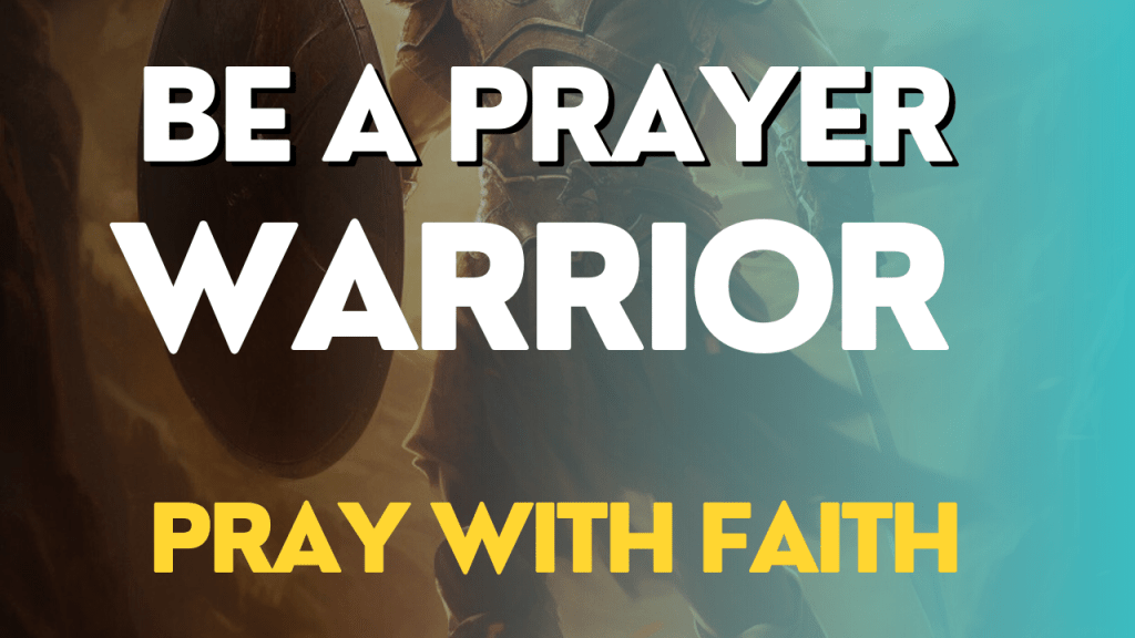 Be A Prayer Warrior – Pray With Faith